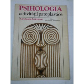 PSIHOLOGIA ACTIVITATII PATOPLASTICE  -  CONSTANTIN ENACHESCU